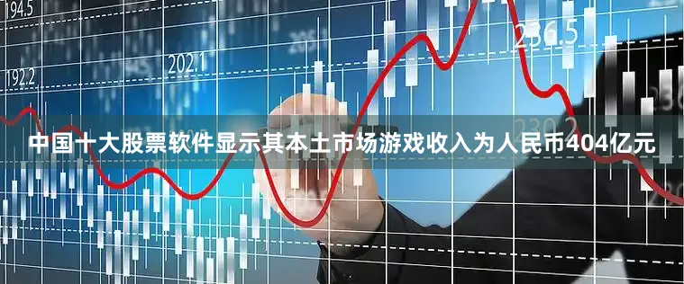 中国十大股票软件显示其本土市场游戏收入为人民币404亿元